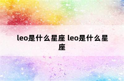 leo是什么星座 leo是什么星座